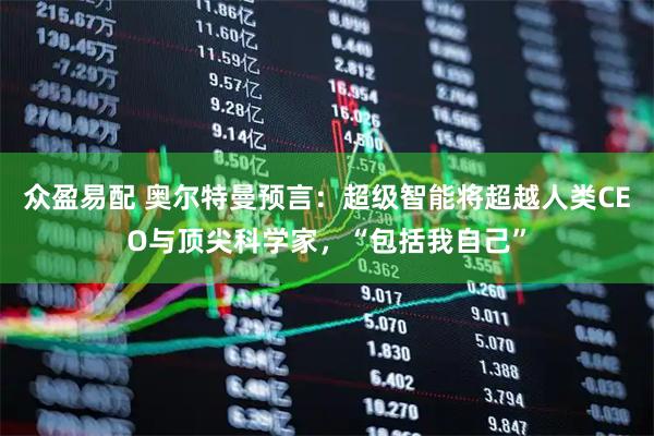 众盈易配 奥尔特曼预言：超级智能将超越人类CEO与顶尖科学家，“包括我自己”