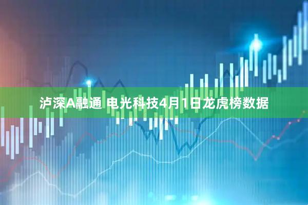 泸深A融通 电光科技4月1日龙虎榜数据