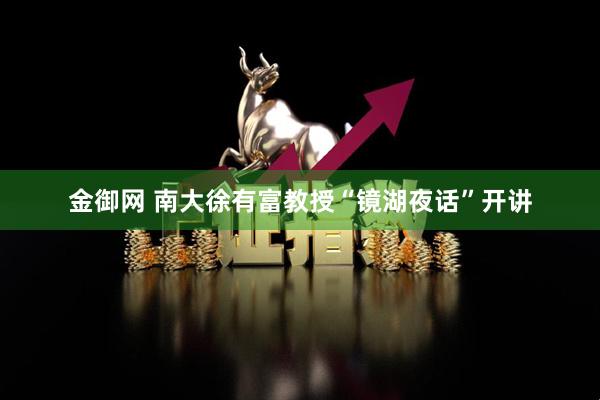 金御网 南大徐有富教授“镜湖夜话”开讲