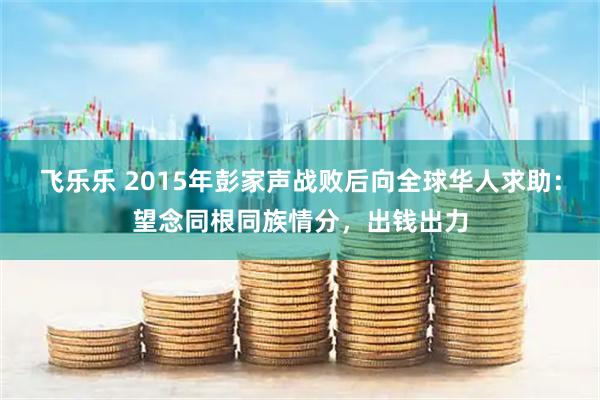 飞乐乐 2015年彭家声战败后向全球华人求助:望念同根同族情分,出钱出力