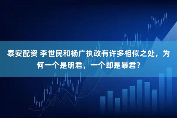 泰安配资 李世民和杨广执政有许多相似之处,为何一个是明君,一个却是暴君?