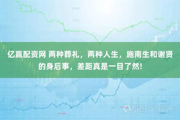 亿赢配资网 两种葬礼，两种人生，施南生和谢贤的身后事，差距真是一目了然!